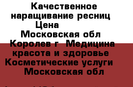 Качественное наращивание ресниц › Цена ­ 1 300 - Московская обл., Королев г. Медицина, красота и здоровье » Косметические услуги   . Московская обл.